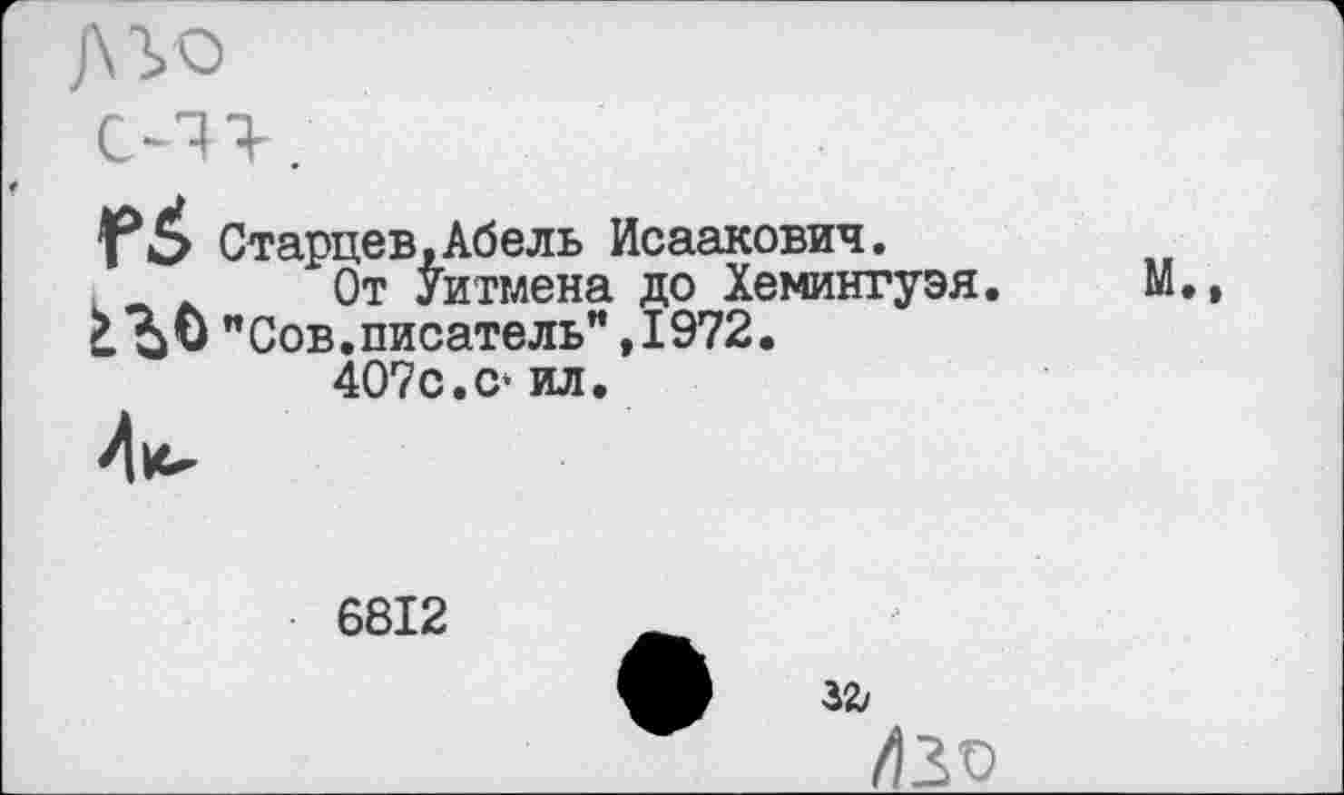 ﻿Старцев,Абель Исаакович.
От Уитмена до Хемингуэя.
>	"Сов.писатель" ,1972.
407с.С‘ ил.
М.,
6812
32/